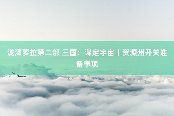 泷泽萝拉第二部 三国：谋定宇宙丨资源州开关准备事项