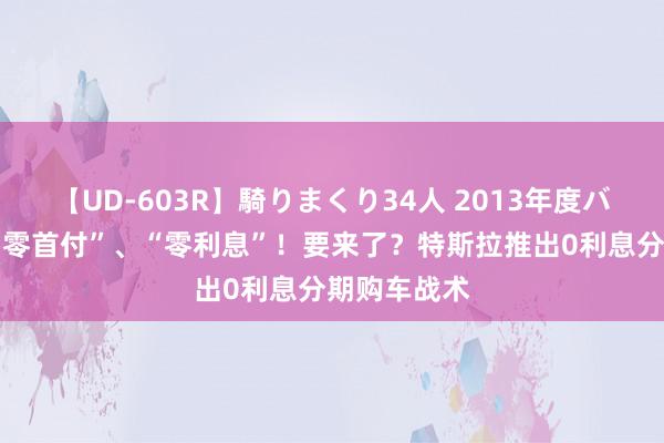 【UD-603R】騎りまくり34人 2013年度バージョン “零首付”、“零利息”！要来了？特斯拉推出0利息分期购车战术