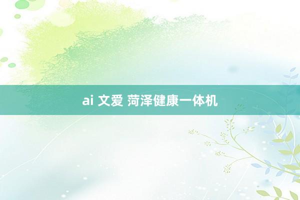 ai 文爱 菏泽健康一体机