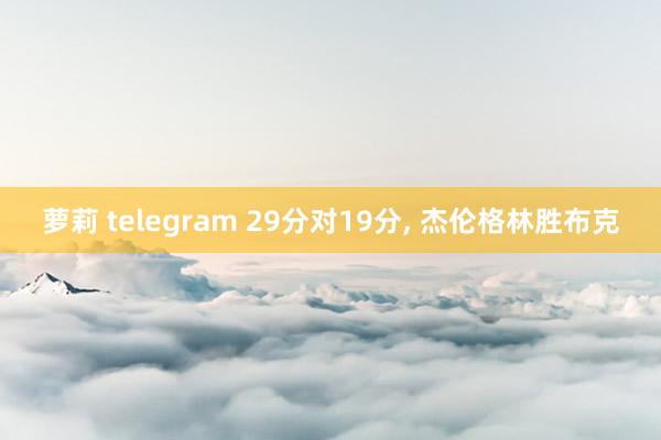 萝莉 telegram 29分对19分, 杰伦格林胜布克