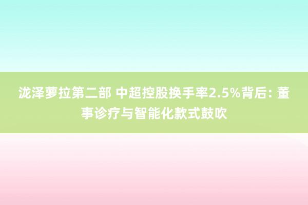 泷泽萝拉第二部 中超控股换手率2.5%背后: 董事诊疗与智能化款式鼓吹