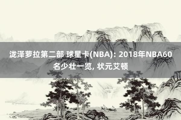 泷泽萝拉第二部 球星卡(NBA): 2018年NBA60名少壮一览, 状元艾顿