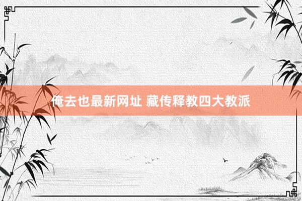 俺去也最新网址 藏传释教四大教派